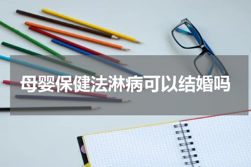 母婴保健法淋病可以结婚吗