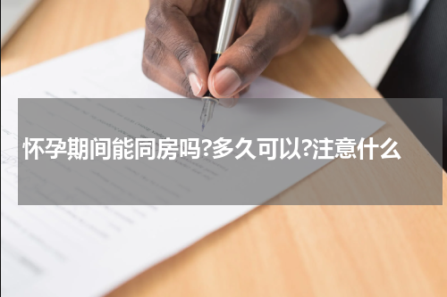 怀孕期间能同房吗?多久可以?注意什么