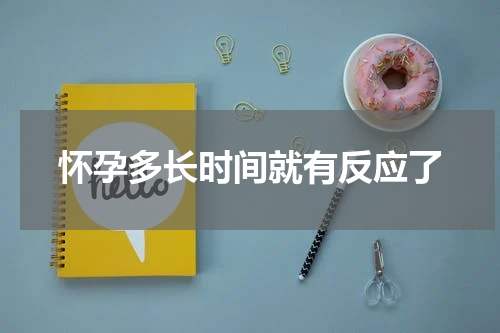 怀孕多长时间就有反应了