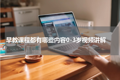 早教课程都有哪些内容0-3岁视频讲解