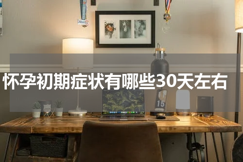 怀孕初期症状有哪些30天左右