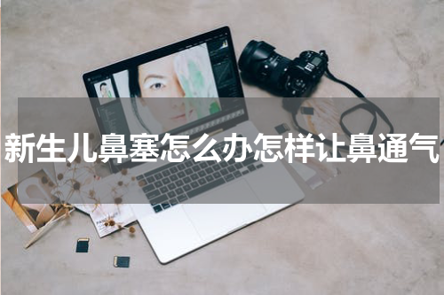 新生儿鼻塞怎么办怎样让鼻通气