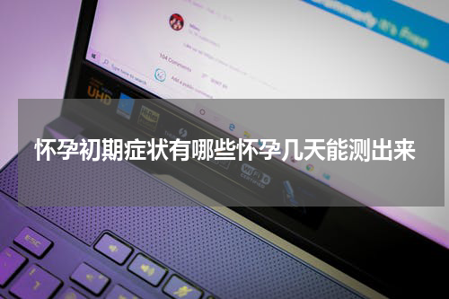 怀孕初期症状有哪些怀孕几天能测出来