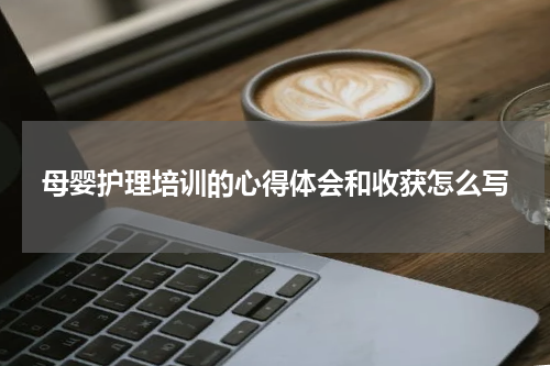 母婴护理培训的心得体会和收获怎么写