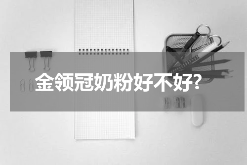 金领冠奶粉好不好?
