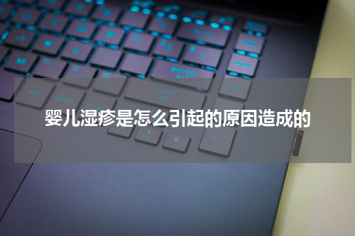 婴儿湿疹是怎么引起的原因造成的