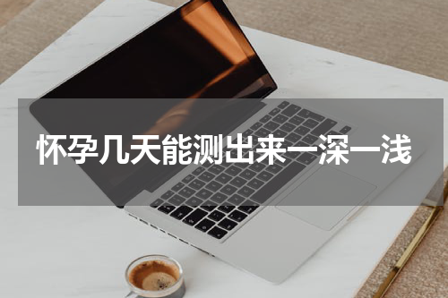 怀孕几天能测出来一深一浅