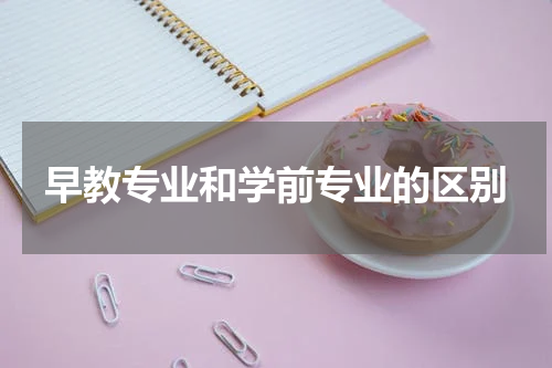 早教专业和学前专业的区别