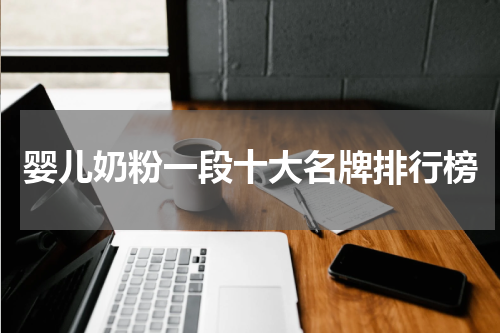 婴儿奶粉一段十大名牌排行榜