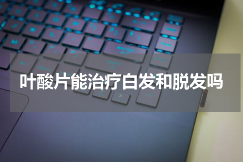 叶酸片能治疗白发和脱发吗