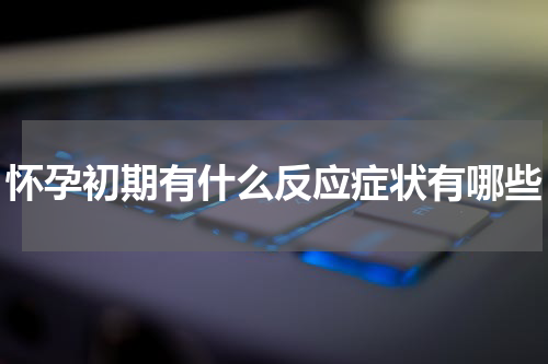 怀孕初期有什么反应症状有哪些