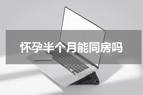 怀孕半个月能同房吗