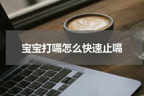 宝宝打嗝怎么快速止嗝