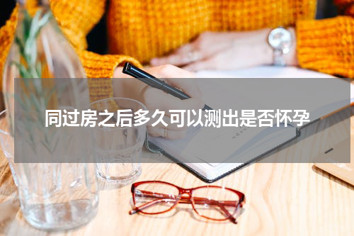 同过房之后多久可以测出是否怀孕