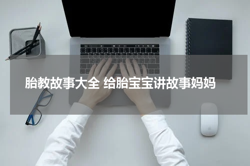 胎教故事大全 给胎宝宝讲故事妈妈