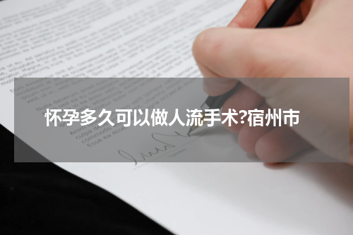怀孕多久可以做人流手术?宿州市