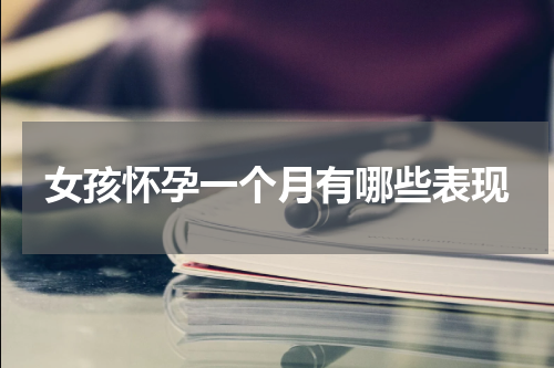 女孩怀孕一个月有哪些表现