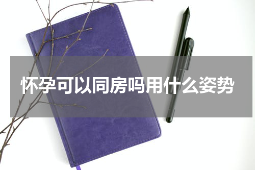 怀孕可以同房吗用什么姿势