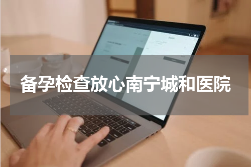 备孕检查放心南宁城和医院