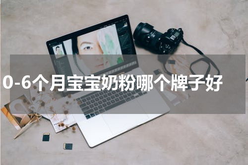 0-6个月宝宝奶粉哪个牌子好