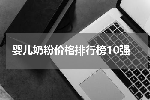 婴儿奶粉价格排行榜10强