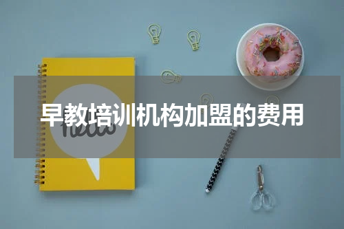 早教培训机构加盟的费用