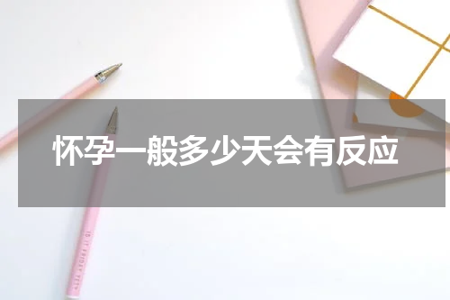 怀孕一般多少天会有反应