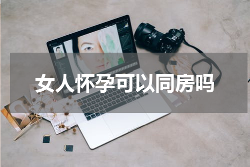 女人怀孕可以同房吗