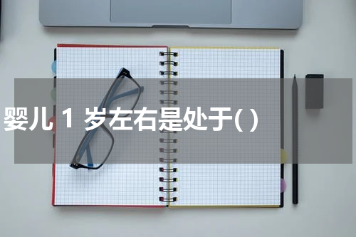 婴儿 1 岁左右是处于( )