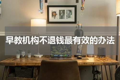 早教机构不退钱最有效的办法