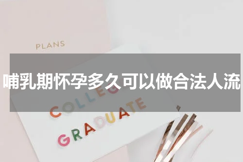 哺乳期怀孕多久可以做合法人流