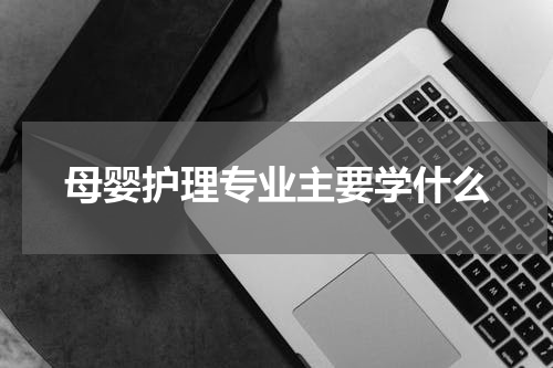 母婴护理专业主要学什么