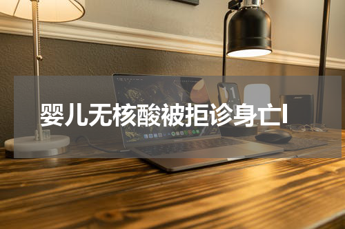 婴儿无核酸被拒诊身亡l