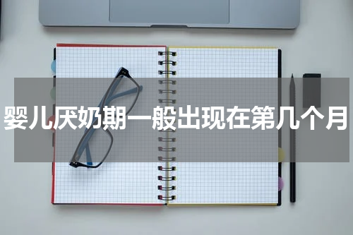 婴儿厌奶期一般出现在第几个月