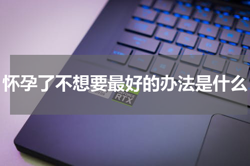 怀孕了不想要最好的办法是什么