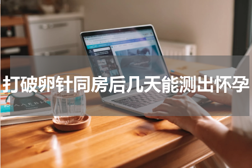 打破卵针同房后几天能测出怀孕