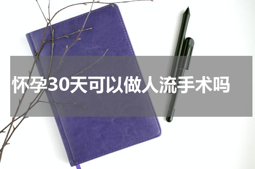 怀孕30天可以做人流手术吗