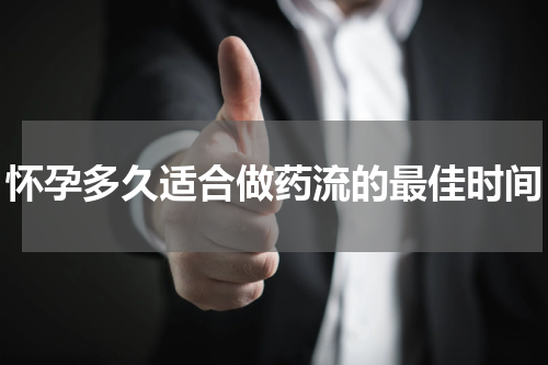 怀孕多久适合做药流的最佳时间