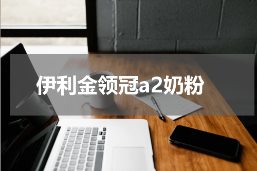 伊利金领冠a2奶粉