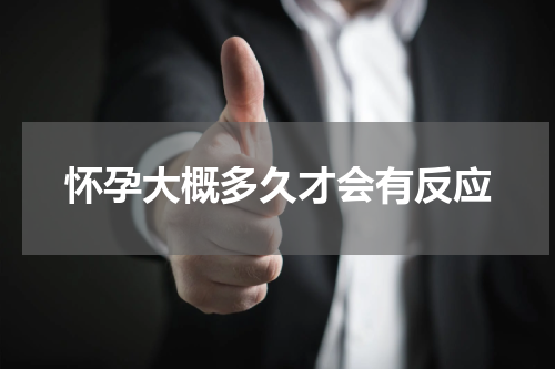 怀孕大概多久才会有反应