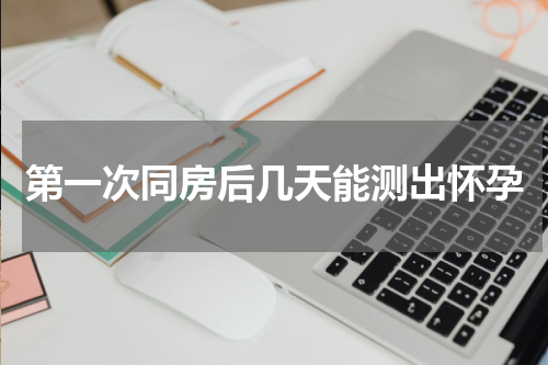 第一次同房后几天能测出怀孕