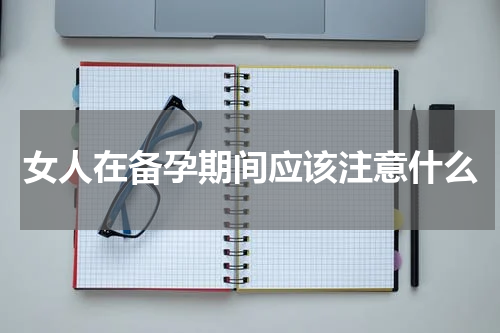 女人在备孕期间应该注意什么