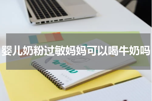 婴儿奶粉过敏妈妈可以喝牛奶吗
