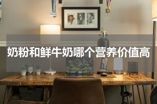 奶粉和鲜牛奶哪个营养价值高