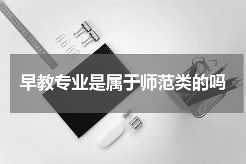 早教专业是属于师范类的吗