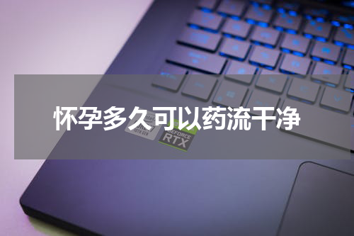 怀孕多久可以药流干净