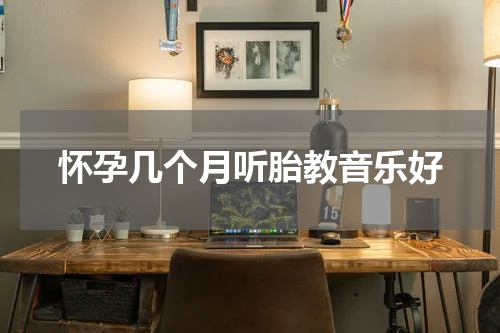 怀孕几个月听胎教音乐好