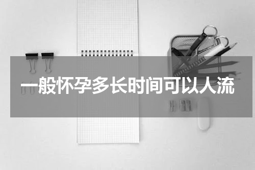 一般怀孕多长时间可以人流