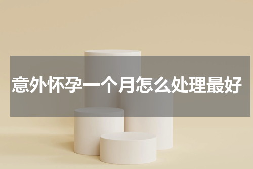 意外怀孕一个月怎么处理最好