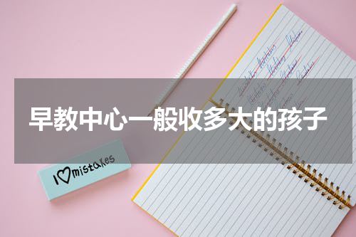 早教中心一般收多大的孩子